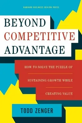 A versenyelőnyön túl: Hogyan oldjuk meg a növekedés fenntartásának és az értékteremtésnek a rejtélyét? - Beyond Competitive Advantage: How to Solve the Puzzle of Sustaining Growth While Creating Value