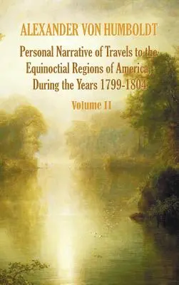 Személyes beszámoló az 1799-1804. évi utazásokról Amerika egyenlítői területein - 2. kötet - Personal Narrative of Travels to the Equinoctial Regions of America, During the Year 1799-1804 - Volume 2