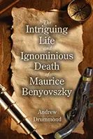 Maurice Benyovszky érdekes élete és gyalázatos halála - Intriguing Life and Ignominious Death of Maurice Benyovszky