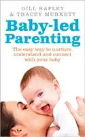 Babavezetett szülői nevelés - Az egyszerű módja annak, hogy tápláld, megértsd és kapcsolatba lépj a babáddal. - Baby-led Parenting - The easy way to nurture, understand and connect with your baby