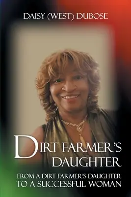 Dirt Farmer lánya: Egy koszos gazda lányától a sikeres nőig (Dubose Daisy (West)) - Dirt Farmer's Daughter: From a Dirt Farmer's Daughter to a Successful Woman (Dubose Daisy (West))