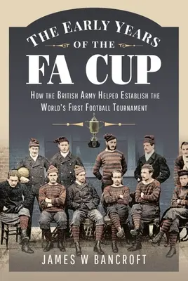 A Fa-kupa korai évei: Hogyan segített a brit hadsereg létrehozni a világ első labdarúgó-tornáját - The Early Years of the Fa Cup: How the British Army Helped Establish the World's First Football Tournament