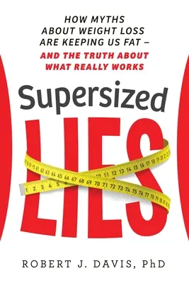 Szuperméretű hazugságok: Hogyan tartanak minket kövéren a fogyásról szóló mítoszok - és az igazság arról, hogy mi az, ami valóban működik - Supersized Lies: How Myths about Weight Loss Are Keeping Us Fat - and the Truth About What Really Works