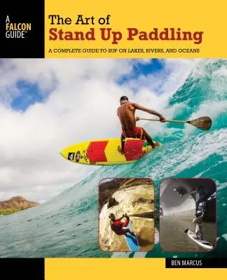 A Stand Up Paddling művészete: A Complete Guide to Sup on Lakes, Rivers, and Oceans (Teljes útmutató a tavakon, folyókon és óceánokon való evezéshez). - The Art of Stand Up Paddling: A Complete Guide to Sup on Lakes, Rivers, and Oceans