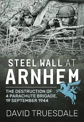 Acélfal Arnhemnél: A 4. ejtőernyős dandár pusztulása, 1944. szeptember 19. - Steel Wall at Arnhem: The Destruction of 4 Parachute Brigade, 19 September 1944