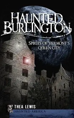 Kísértetjárta Burlington: Vermont királynő városának szellemei - Haunted Burlington: Spirit's of Vermont's Queen City