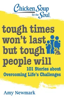 Csirkeleves a léleknek: A nehéz idők nem tartanak, de a kemény emberek igen: 101 történet az élet kihívásainak leküzdéséről - Chicken Soup for the Soul: Tough Times Won't Last But Tough People Will: 101 Stories about Overcoming Life's Challenges