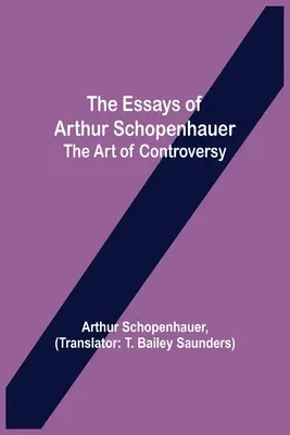 Arthur Schopenhauer esszéi; A vita művészete - The Essays of Arthur Schopenhauer; the Art of Controversy