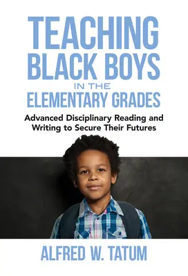 Fekete fiúk tanítása az általános iskolában: Felsőbbrendű diszciplináris olvasás és írás a jövőjük biztosítása érdekében - Teaching Black Boys in the Elementary Grades: Advanced Disciplinary Reading and Writing to Secure Their Futures