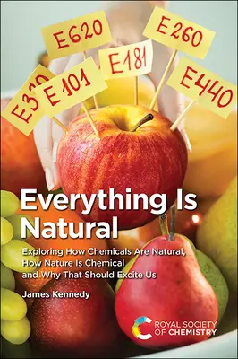 Minden természetes: Exploring How Chemicals Are Natural, How Nature Is Chemical and Why That Should Excite Us - Everything Is Natural: Exploring How Chemicals Are Natural, How Nature Is Chemical and Why That Should Excite Us