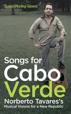 Dalok a Zöld-foki szigetekért: Norberto Tavares zenei víziói egy új köztársaság számára - Songs for Cabo Verde: Norberto Tavares's Musical Visions for a New Republic