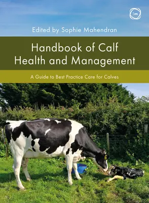 A borjú egészségének és menedzsmentjének kézikönyve: A Guide to Best Practice Care for Calves - Handbook of Calf Health and Management: A Guide to Best Practice Care for Calves