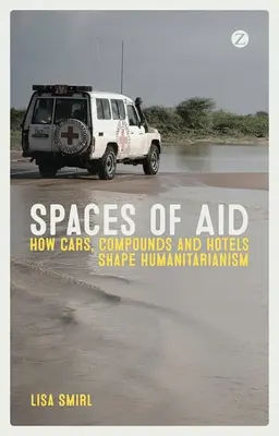 A segítségnyújtás terepei: Hogyan alakítják a humanitárius tevékenységet az autók, a vegyületek és a szállodák? - Spaces of Aid: How Cars, Compounds and Hotels Shape Humanitarianism