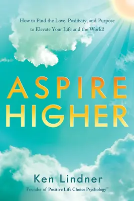 Aspire Higher: Hogyan találd meg a szeretetet, a pozitivitást és a célt, hogy felemeld az életedet és a világot! - Aspire Higher: How to Find the Love, Positivity, and Purpose to Elevate Your Life and the World!