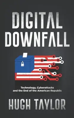 Digitális bukás: Technológia, kibertámadások és az amerikai köztársaság vége - Digital Downfall: Technology, Cyberattacks and the End of the American Republic