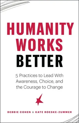 Az emberiség jobban működik: Öt gyakorlat a tudatos vezetéshez, a választáshoz és a változtatáshoz szükséges bátorsághoz - Humanity Works Better: Five Practices to Lead with Awareness, Choice and the Courage to Change