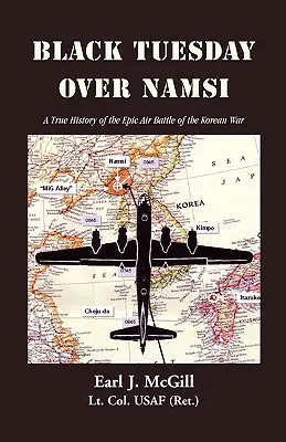 Fekete kedd Namsi felett: A True History of the Epic Air Battle of the Korean War (McGill Lt Col Uasf (Ret ). Earl J.) - Black Tuesday Over Namsi: A True History of the Epic Air Battle of the Korean War (McGill Lt Col Uasf (Ret ). Earl J.)