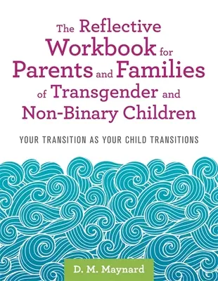 The Reflective Workbook for Parents and Families of Transgender and Non-Binary Children: Az Ön átmenete, ahogy a gyermeke átmenetet hajt végre - The Reflective Workbook for Parents and Families of Transgender and Non-Binary Children: Your Transition as Your Child Transitions