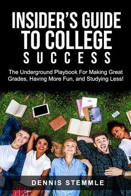 Bennfentes útmutató a főiskolai sikerhez: A földalatti játékkönyv a jó jegyekért, a több szórakozásért és a kevesebb tanulásért - Insider's Guide To College Success: The Underground Playbook For Making Great Grades, Having More Fun, and Studying Less