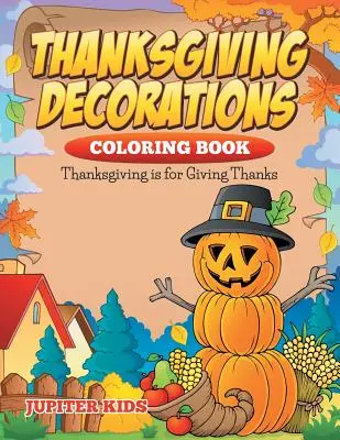 Thanksgiving Decorations Coloring Book: Hálaadás a hálaadásért - Thanksgiving Decorations Coloring Book: Thanksgiving Is For Giving Thanks