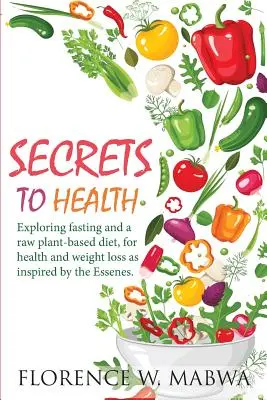 Az EGÉSZSÉG TITKAI: A böjt és a nyers növényi alapú étrend felfedezése az egészség és a fogyás érdekében, az esszénusok inspirációja szerint. - SECRETS To HEALTH: Exploring Fasting and a Raw Plant-Based Diet, for Health and Weight Loss as Inspired by the Essenes.