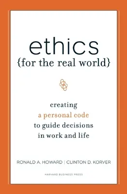 Etika a való világ számára: Személyes kódex létrehozása a munka és az élet döntéseihez - Ethics for the Real World: Creating a Personal Code to Guide Decisions in Work and Life