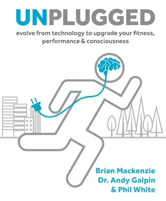 Unplugged, 1: Fejlődj ki a technológiából, hogy fejleszd a fittségedet, a teljesítményedet és a tudatosságodat - Unplugged, 1: Evolve from Technology to Upgrade Your Fitness, Performance, & Consciousness