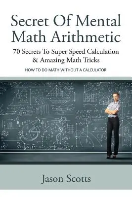 A mentális matematikai számtan titka: 70 titok a szupergyors számoláshoz és elképesztő matematikai trükkökhöz: Hogyan matekozz számológép nélkül - Secret of Mental Math Arithmetic: 70 Secrets to Super Speed Calculation & Amazing Math Tricks: How to Do Math Without a Calculator