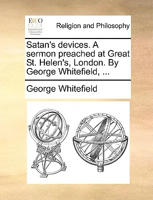 A Sátán mesterkedései. a Great St. Helen's-ben, Londonban prédikált prédikáció. by George Whitefield, ... - Satan's Devices. a Sermon Preached at Great St. Helen's, London. by George Whitefield, ...