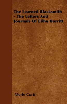 A tanult kovács - Elihu Burritt levelei és naplójegyzetei - The Learned Blacksmith - The Letters and Journals of Elihu Burritt
