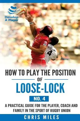 Hogyan játsszuk a Loose-lock (4-es számú) pozíciót: Gyakorlati útmutató a játékos, az edző és a család számára a rögbiuniós sportban - How to play the position of Loose-lock (No. 4): A practical guide for the player, coach and family in the sport of rugby union