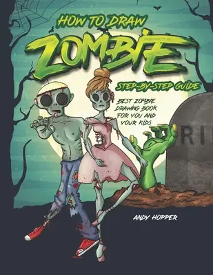 Hogyan rajzolj zombikat lépésről lépésre útmutató: A legjobb zombi rajzolókönyv neked és a gyerekeidnek - How to Draw Zombies Step-by-Step Guide: Best Zombie Drawing Book for You and Your Kids