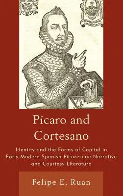 Pcaro és Cortesano: Identitás és a tőke formái a kora újkori spanyol pikareszk elbeszélésekben és az udvariassági irodalomban - Pcaro and Cortesano: Identity and the Forms of Capital in Early Modern Spanish Picaresque Narrative and Courtesy Literature