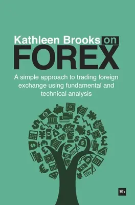 Kathleen Brooks a Forexen: Brooks: Egyszerű megközelítés a devizakereskedelemhez az alapvető és technikai elemzés segítségével - Kathleen Brooks on Forex: A Simple Approach to Trading Foreign Exchange Using Fundamental and Technical Analysis