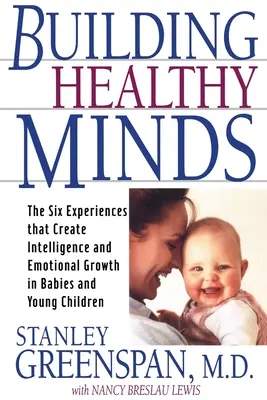 Az egészséges elmék építése: A hat élmény, amely a csecsemők és kisgyermekek intelligenciáját és érzelmi növekedését hozza létre - Building Healthy Minds: The Six Experiences That Create Intelligence and Emotional Growth in Babies and Young Children