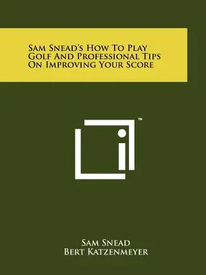 Sam Snead Hogyan játsszunk golfot és profi tippek az eredmény javításához - Sam Snead's How To Play Golf And Professional Tips On Improving Your Score