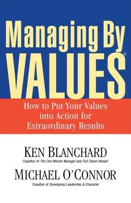 Vezetés az értékek alapján: Hogyan ültessük át az értékeinket a gyakorlatba a rendkívüli eredmények érdekében? - Managing by Values: How to Put Your Values Into Action for Extraordinary Results