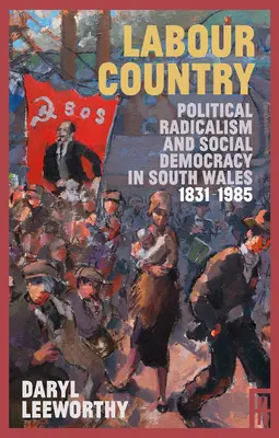 Munkaország: Politikai radikalizmus és szociáldemokrácia Dél-Walesben 1831-1985 - Labour Country: Political Radicalism and Social Democracy in South Wales 1831-1985