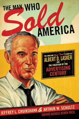 Az ember, aki eladta Amerikát: Lasker és a reklám századának megteremtése - The Man Who Sold America: The Amazing (But True!) Story of Albert D. Lasker and the Creation of the Advertising Century