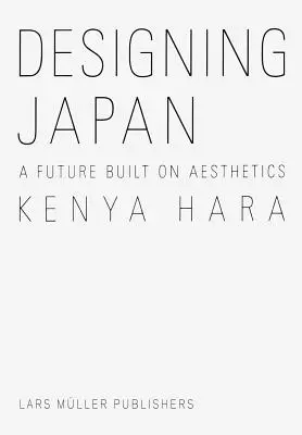 Kenya Hara: Hara Hara: Japán tervezése: Japán: Az esztétikára épülő jövő - Kenya Hara: Designing Japan: A Future Built on Aesthetics