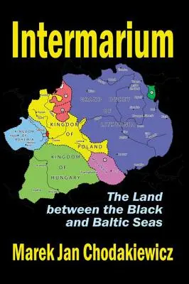 Intermarium: A Fekete- és a Balti-tenger közötti föld - Intermarium: The Land Between the Black and Baltic Seas