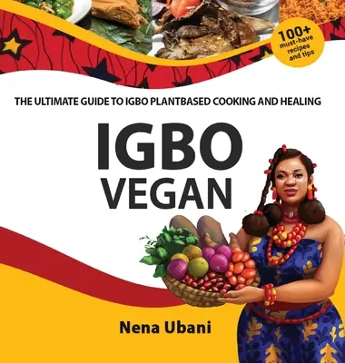 Igbo Vegan - Az Igbo növényi alapú főzés és gyógyítás végső útmutatója - Igbo Vegan - The Ultimate Guide to Igbo Plantbased Cooking and Healing