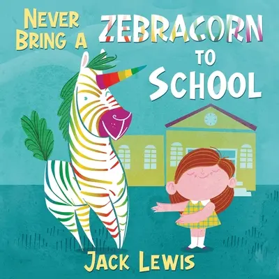 Soha ne vigyél zebrakürtöt az iskolába! Vicces, rímekbe szedett mesekönyv kis olvasóknak - Never Bring a Zebracorn to School: A funny rhyming storybook for early readers