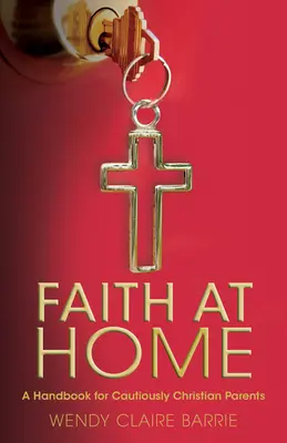 Hit otthon: Kézikönyv óvatosan keresztény szülők számára - Faith at Home: A Handbook for Cautiously Christian Parents