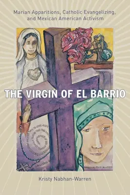 Az El Barrio szűzlánya: Mária-jelenések, katolikus evangelizáció és mexikói-amerikai aktivizmus - The Virgin of El Barrio: Marian Apparitions, Catholic Evangelizing, and Mexican American Activism