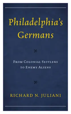 Philadelphia németjei: A gyarmati telepesektől az ellenséges idegenekig - Philadelphia's Germans: From Colonial Settlers to Enemy Aliens