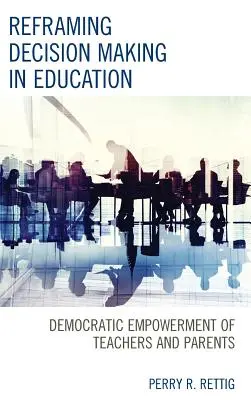 A döntéshozatal újragondolása az oktatásban: A tanárok és szülők demokratikus felhatalmazása - Reframing Decision Making in Education: Democratic Empowerment of Teachers and Parents