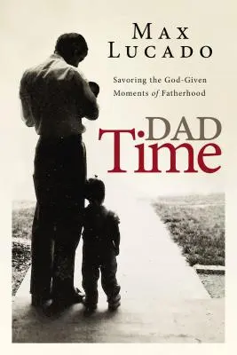 Apaidő: Az apaság Istentől kapott pillanatainak élvezete - Dad Time: Savoring the God-Given Moments of Fatherhood