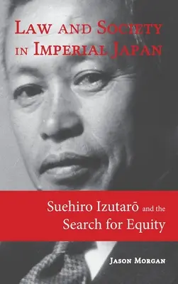 Jog és társadalom a császári Japánban: Suehiro Izutarō és a méltányosság keresése - Law and Society in Imperial Japan: Suehiro Izutarō and the Search for Equity