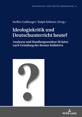 Ideologiekritik Und Deutschunterricht Heute?: Analysen Und Handlungsansaetze 50 Jahre Nach Gruendung Des Bremer Kollektivs 50 Jahre Nach Gruendung Des Bremer Kollektivs - Ideologiekritik Und Deutschunterricht Heute?: Analysen Und Handlungsansaetze 50 Jahre Nach Gruendung Des Bremer Kollektivs